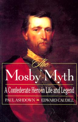 Mosby Myth: A Confederate Hero in Life and Legend .