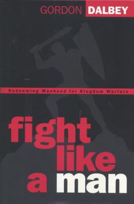 Fight Like a Man: Redeeming Manhood for Kingdom Warfare