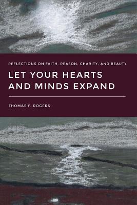 Let Your Hearts and Minds Expand: Reflections on Faith, Reason, Charity, and Beauty