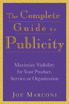 The Complete Guide to Publicity: Maximize Visibility for Your Product, Service, or Organization
