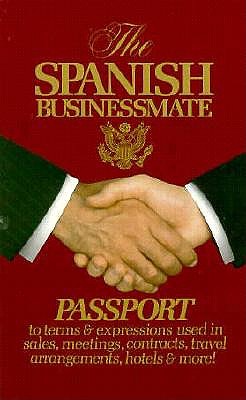 The Spanish Businessmate Passport to terms & expressions used in sales, meetings, contracts, travel arrangements, hotels & more!; The Spanish Businessmate Passport to terms & expressions used in sales, meetings, contracts, travel arrangements, hotels & more!