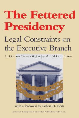 Image for The Fettered Presidency: Legal Constraints on the Executive Branch (AEI Studies)