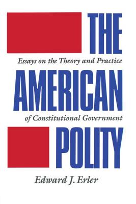 The American Polity Essays on the Theory and Practice of Constitutional Government