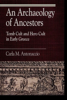 Image for AN ARCHAEOLOGY OF ANCESTORS Tomb Cult and Hero Cult in Early Greece AN ARCHAEOLOGY OF ANCESTORS Tomb Cult and Hero Cult in Early Greece