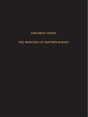 Subliming Vessel: The Drawings of Matthew Barney