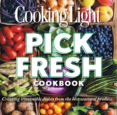 Pick Fresh Cookbook: Creating Irresistible Dishes from the Best Seasonal Produce [Paperback] Editors of Cooking Light Magazine