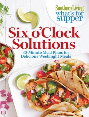 Image for Southern Living What's For Supper: Six o'Clock Solutions: 30-Minute Meal Plans for Delicious Weeknight Meals Southern Living What's For Supper: Six o'Clock Solutions: 30-Minute Meal Plans for Delicious Weeknight Meals