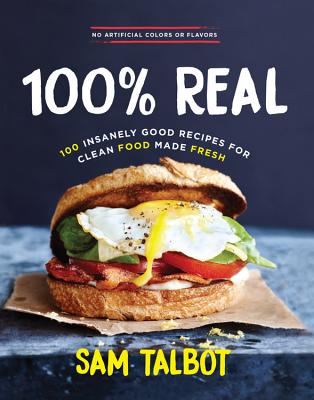 100% REAL: 100 INSANELY GOOD RECIPES FOR CLEAN FOOD MADE FRESH