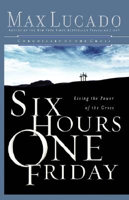 Six Hours One Friday: Living in the Power of the Cross (Chronicles of the Cross)