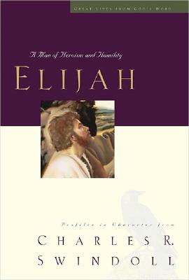 Elijah: A Man of Heroism and Humility (Great Lives From God's Word 5: Profiles in Character from Charles R. Swindoll)