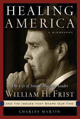 Healing America : The Life of Senate Majority Leader Bill Frist and the Issues That Shape Our Times