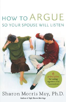 How To Argue So Your Spouse Will Listen: 6 Principles for Turning Arguments into Conversations