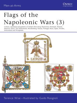 Flags of the Napoleonic Wars (3). Colours, Standards and Guidons of Anhalt, Kleve-Berg, Brunswick, Denmark, Finland, Hanover, Hesse, The Netherlands, Mecklenburg, Nassau, Portugal, Reuss, Spain, Sweden, Switzerland & Westphalia. (Opsrey MAA 115)