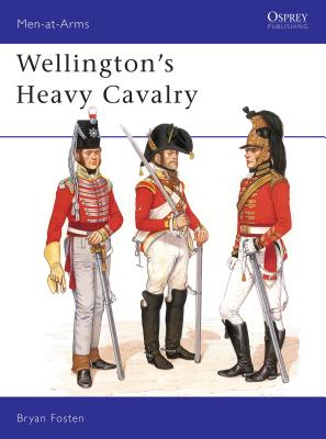 Wellington's Heavy Cavalry. Osprey Man at Arms Series. #130.