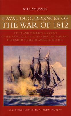 Naval Occurrences of the War of 1812: A Full and Correct Account of the Naval War between Great Britain and The United States of America, 1812-1815