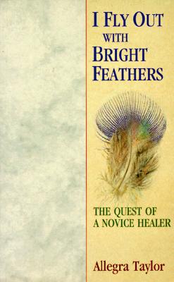 Image for I Fly Out With Bright Feathers: The Quest of a Novice Healer I Fly Out With Bright Feathers: The Quest of a Novice Healer