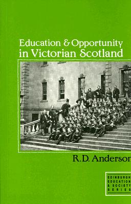 Education and Opportunity in Victorian Scotland: Schools & Universities (Edinburgh Education and Society Series)