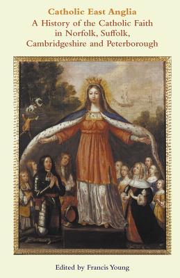Catholic East Anglia: A History of the Catholic Faith in Norfolk, Suffolk, Cambridgeshire and Peterborough