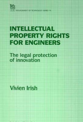 Intellectual Property Rights for Engineers: The Legal Protection of Innovation (I E E MANAGEMENT OF TECHNOLOGY SERIES)