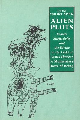 Alien Plots: Female Subjectivity and the Divine in the Light of James Tiptree's 'a Momentary Taste of Being' (Liverpool Science Fiction Texts and Studies) (Volume 22)