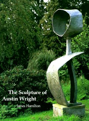 The Sculpture of Austin Wright (British Sculptors and Sculpture) (British Sculptors and Sculpture)
