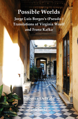 Possible Worlds: Jorge Luis Borges's (Pseudo-) Translations of Virginia Woolf and Franz Kafka (Institute of Modern Languages Research)