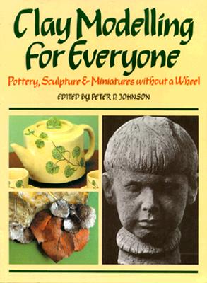 Clay Modelling for Everyone: Sculpture, Potter and Jewellery Without a Wheel