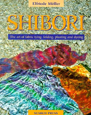 Shibori: The Art of Fabric Tying, Folding, Pleating and Dyeing