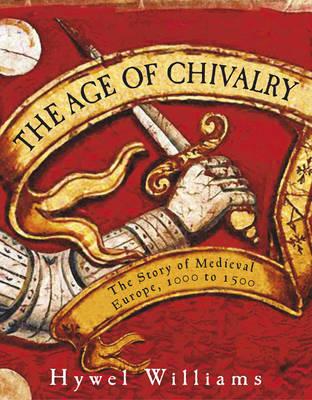 The Age of Chivalry: The Story of Medieval Europe, 950 to 1450 [Hardcover] Hywel Williams