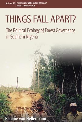 Things Fall Apart: The Political Ecology of Forest Governance in Southern Nigeria (Environmental Anthropology and Ethnobiology, 18)