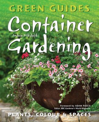 Container Gardening: Plants, Colour & Spaces (Green Guides) Mikolajski, Andrew