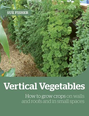 Growing Up the Wall: How to Grow Food in Vertical Places, on Roofs and in Small Spaces