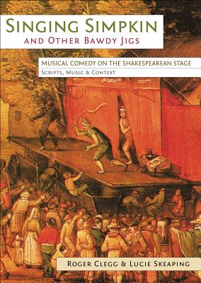 Singing Simpkin and Other Bawdy Jigs: Musical Comedy on the Shakespearean Stage: Scripts, Music and Context (Exeter Performance Studies)