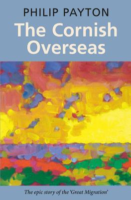 The Cornish Overseas: The Epic Story of the Great Emigration