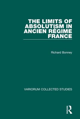 The Limits of Absolutism in ancien r gime France (Variorum Collected Studies)