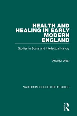 Health and Healing in Early Modern England: Studies in Social and Intellectual History (Variorum Collected Studies)