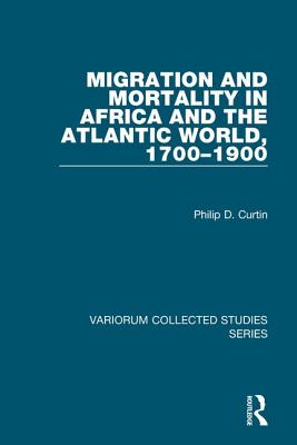 Migration and Mortality in Africa and the Atlantic World, 1700-1900 (Variorum Collected Studies Series)