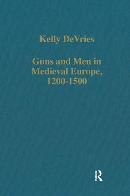 Guns and Men in Medieval Europe, 1200-1500: Studies in Military History and Technology (Variorum Collected Studies)