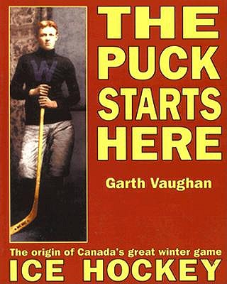 The Puck Starts Here: The Origin of Canada's Great Winter Game : Ice Hockey