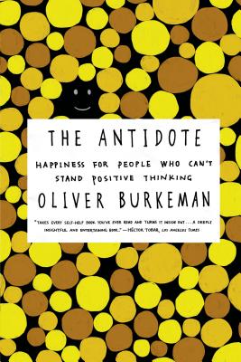 Antidote, The: Happiness for People Who Can't Stand Positive Thinking