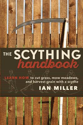 Scything Handbook: Learn How To Cut Grass, Mow Meadows And Harvest Grain With A Scythe