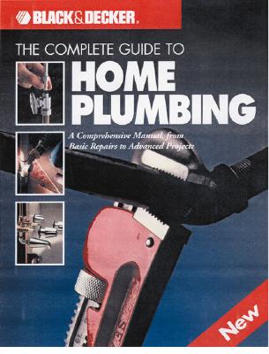 The Complete Guide to Home Plumbing: New, Updated & Expanded Edition (Black & Decker Home Improvement Library)