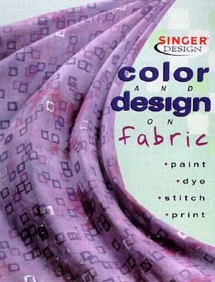Color & Design on Fabric: Paint, Dye, Stitch, Print (Singer Design Series)