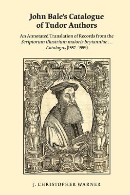 John Bale's Catalogue of Tudor Authors: An Annotated Translation of Records from the Scriptorum illustrium maioris brytanniae . . . Catalogus . (Medieval and Renaissance Texts and Studies)