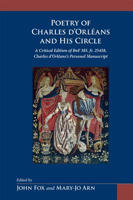 The Poetry of Charles d'Orleans and His Circle: A Critical Edition of BnF MS. Fr. 25458, Charles d'Orleans Personal Manuscript (Medieval and Renaissance Texts and Studies) (Volume 383)