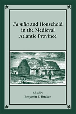 Familia and Household in the Medieval Atlantic Province (Volume 392) (Medieval and Renaissance Texts and Studies)