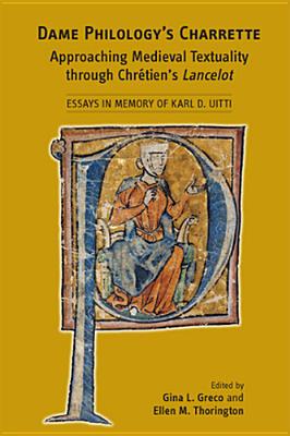 Dame Philologys Charrette: Approaching Medieval Textuality through Chrtiens Lancelot: Essays in Memory of Karl D. Uitti (Volume 408) (Medieval and Renaissance Texts and Studies)