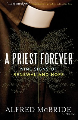 A Priest Forever: Nine Signs of Renewal and Hope, Alfred McBride A Priest Forever: Nine Signs of Renewal and Hope, Alfred McBride