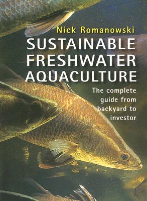 Sustainable Freshwater Aquacultures: The Complete Guide from Backyard to Investor
