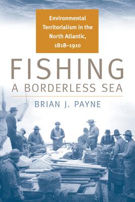 Image for Fishing a Borderless Sea: Environmental Territorialism in the North Atlantic, 1818-1910 (Environmental History)